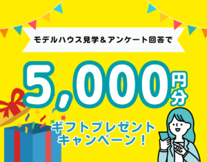 【見学訪問で最大5,000円もらえる】家づくり応援キャンペーン実施中!